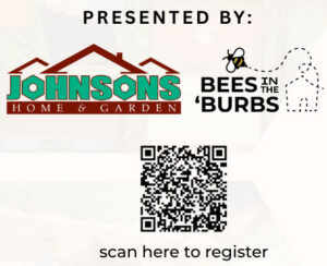 Presented by Johnsons Home & Garden and Bees in the Burbs. QR Code to Register.